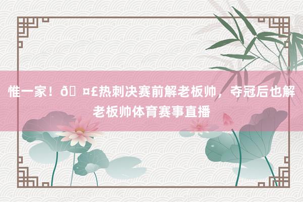 惟一家！🤣热刺决赛前解老板帅，夺冠后也解老板帅体育赛事直播