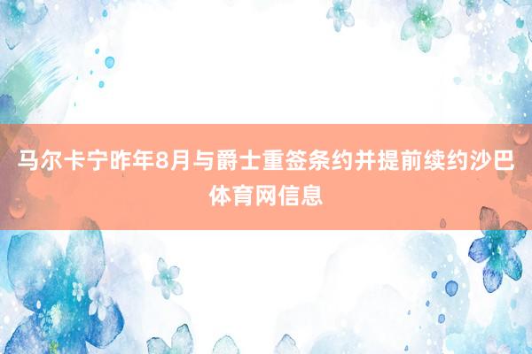 马尔卡宁昨年8月与爵士重签条约并提前续约沙巴体育网信息