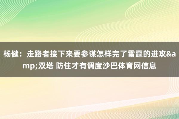 杨健：走路者接下来要参谋怎样完了雷霆的进攻&双塔 防住才有调度沙巴体育网信息
