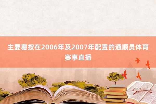 主要覆按在2006年及2007年配置的通顺员体育赛事直播