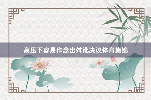 高压下容易作念出舛讹决议体育集锦