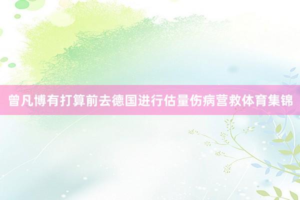 曾凡博有打算前去德国进行估量伤病营救体育集锦