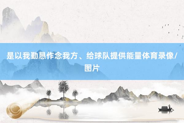 是以我勤恳作念我方、给球队提供能量体育录像/图片