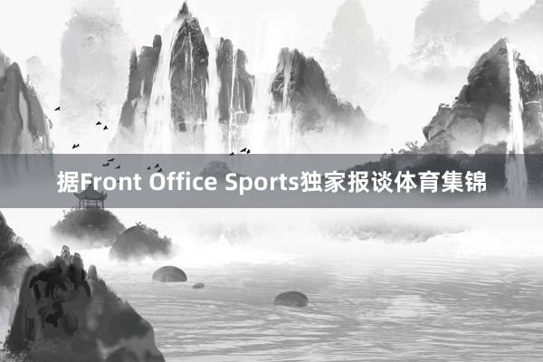 据Front Office Sports独家报谈体育集锦