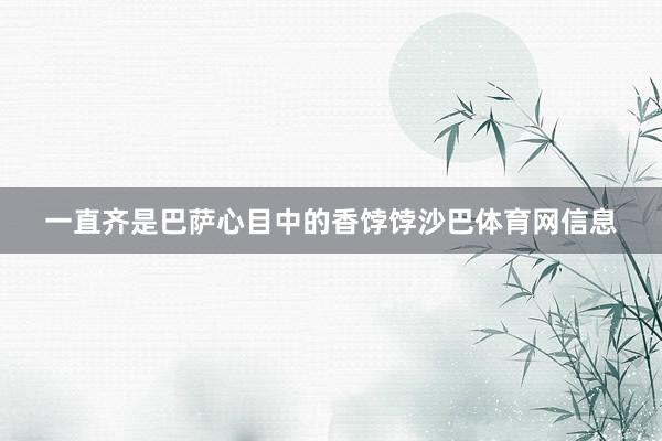 一直齐是巴萨心目中的香饽饽沙巴体育网信息