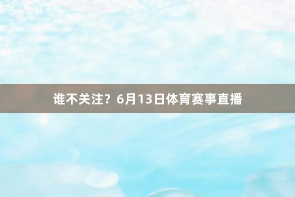 谁不关注？6月13日体育赛事直播