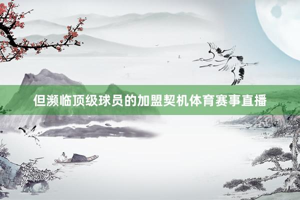 但濒临顶级球员的加盟契机体育赛事直播
