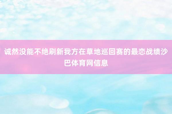 诚然没能不绝刷新我方在草地巡回赛的最恋战绩沙巴体育网信息