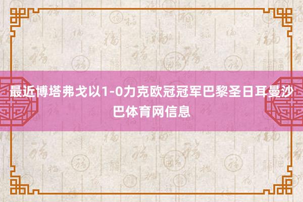 最近博塔弗戈以1-0力克欧冠冠军巴黎圣日耳曼沙巴体育网信息
