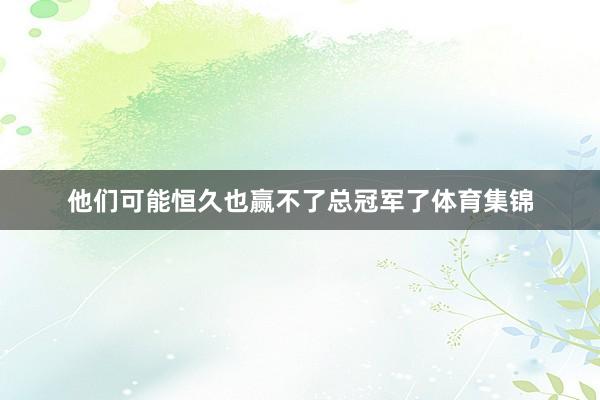 他们可能恒久也赢不了总冠军了体育集锦