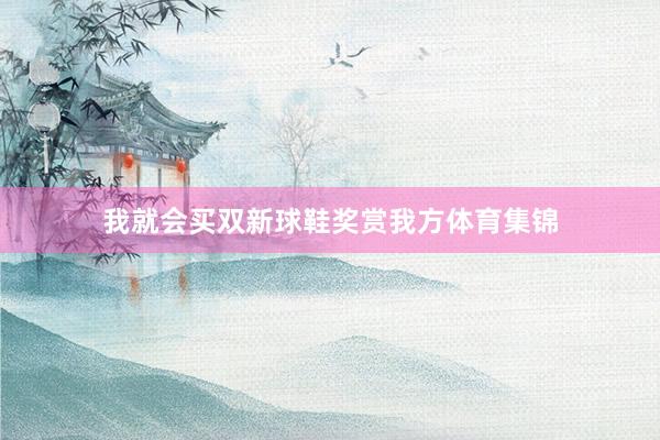 我就会买双新球鞋奖赏我方体育集锦