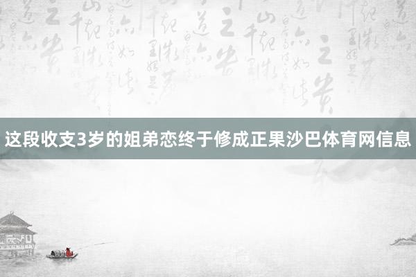 这段收支3岁的姐弟恋终于修成正果沙巴体育网信息