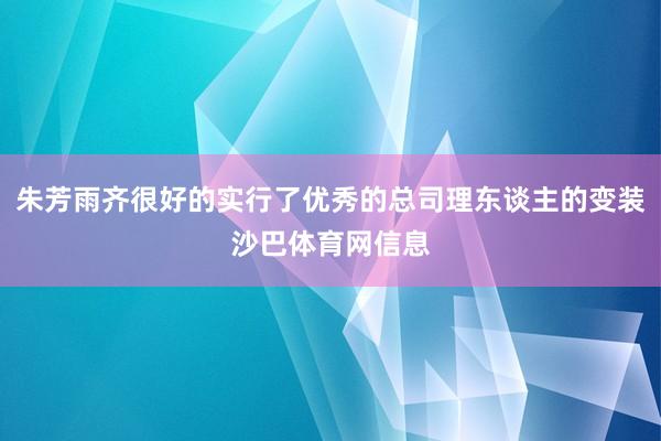朱芳雨齐很好的实行了优秀的总司理东谈主的变装沙巴体育网信息