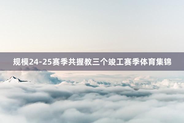 规模24-25赛季共握教三个竣工赛季体育集锦