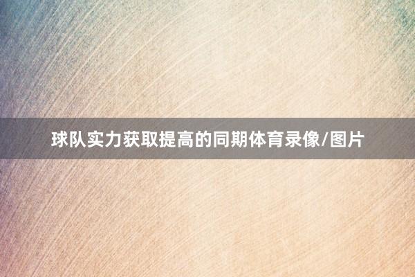 球队实力获取提高的同期体育录像/图片