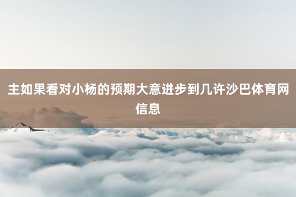 主如果看对小杨的预期大意进步到几许沙巴体育网信息