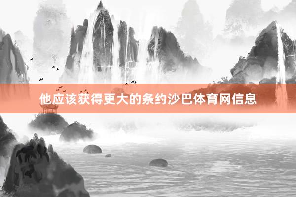 他应该获得更大的条约沙巴体育网信息