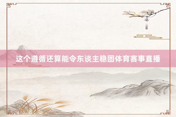 这个遵循还算能令东谈主稳固体育赛事直播