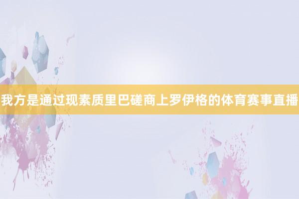 我方是通过现素质里巴磋商上罗伊格的体育赛事直播