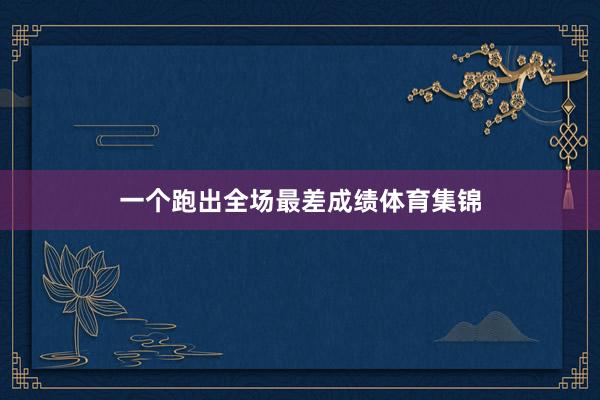 一个跑出全场最差成绩体育集锦