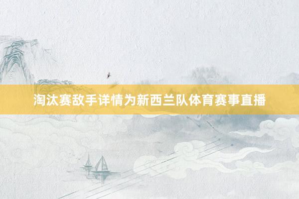淘汰赛敌手详情为新西兰队体育赛事直播