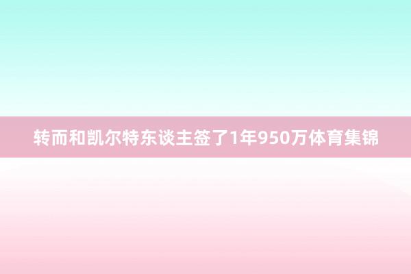 转而和凯尔特东谈主签了1年950万体育集锦