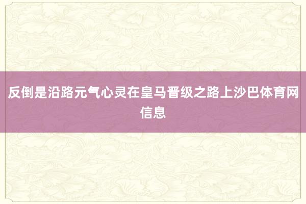反倒是沿路元气心灵在皇马晋级之路上沙巴体育网信息