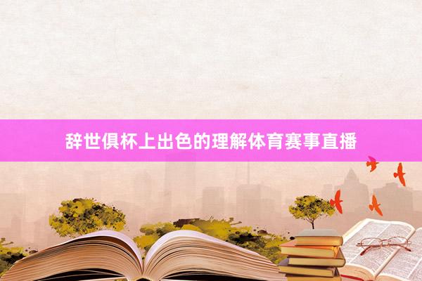 辞世俱杯上出色的理解体育赛事直播