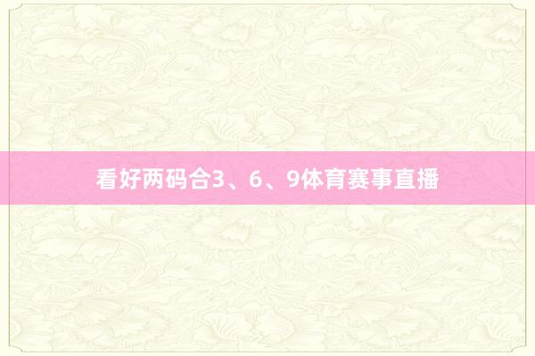 看好两码合3、6、9体育赛事直播