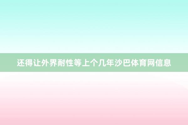 还得让外界耐性等上个几年沙巴体育网信息