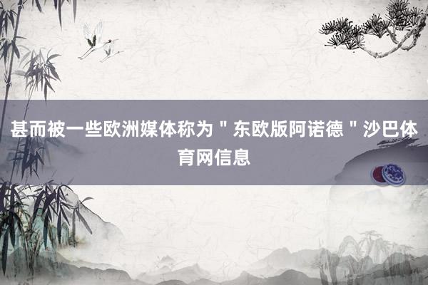 甚而被一些欧洲媒体称为＂东欧版阿诺德＂沙巴体育网信息