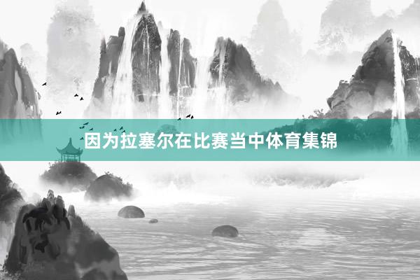 因为拉塞尔在比赛当中体育集锦