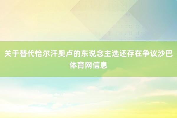 关于替代恰尔汗奥卢的东说念主选还存在争议沙巴体育网信息