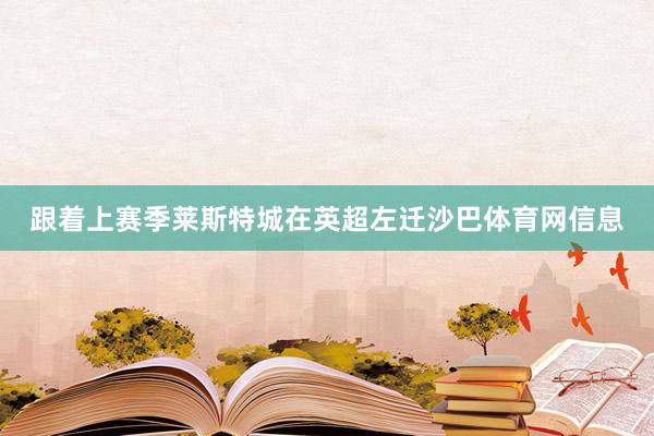 跟着上赛季莱斯特城在英超左迁沙巴体育网信息