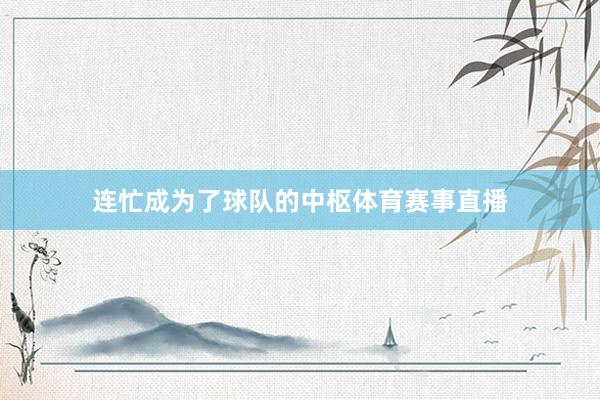 连忙成为了球队的中枢体育赛事直播