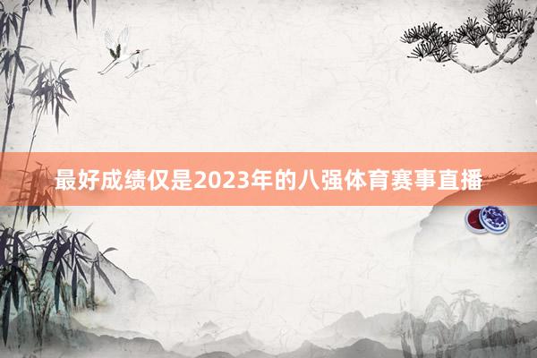 最好成绩仅是2023年的八强体育赛事直播