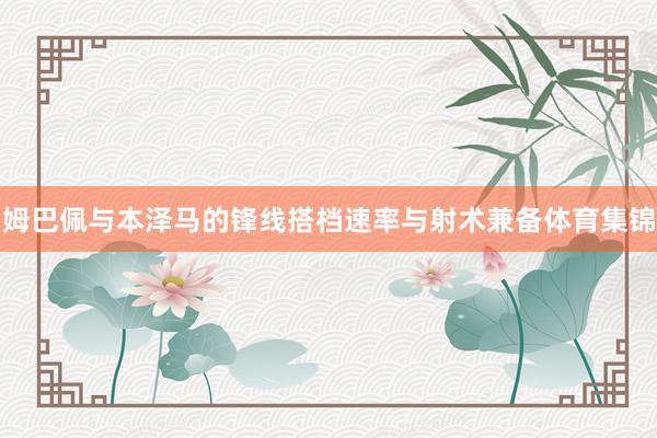 姆巴佩与本泽马的锋线搭档速率与射术兼备体育集锦