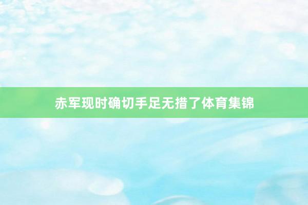 赤军现时确切手足无措了体育集锦