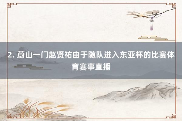 2. 蔚山一门赵贤祐由于随队进入东亚杯的比赛体育赛事直播