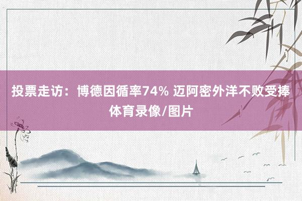 投票走访：博德因循率74% 迈阿密外洋不败受捧体育录像/图片