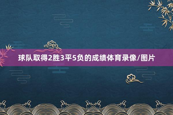 球队取得2胜3平5负的成绩体育录像/图片
