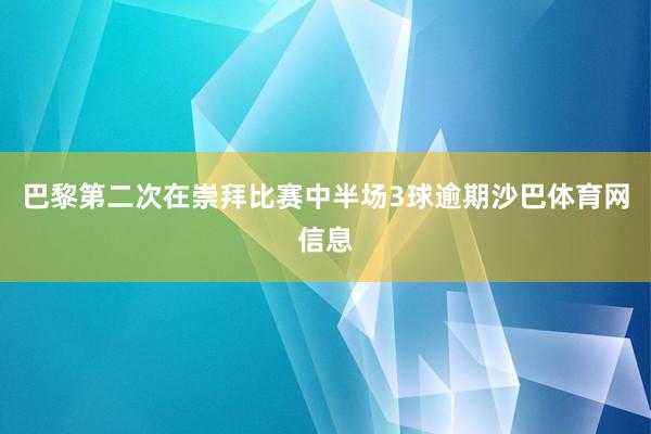 巴黎第二次在崇拜比赛中半场3球逾期沙巴体育网信息