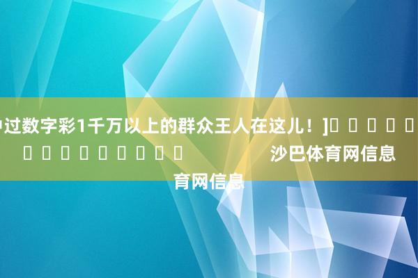 中过数字彩1千万以上的群众王人在这儿！]　　															                沙巴体育网信息