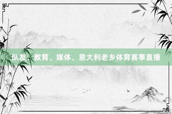 队友、教育、媒体、意大利老乡体育赛事直播