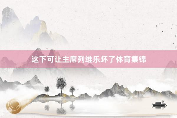 这下可让主席列维乐坏了体育集锦