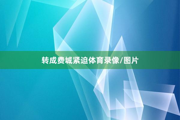 转成费城紧迫体育录像/图片