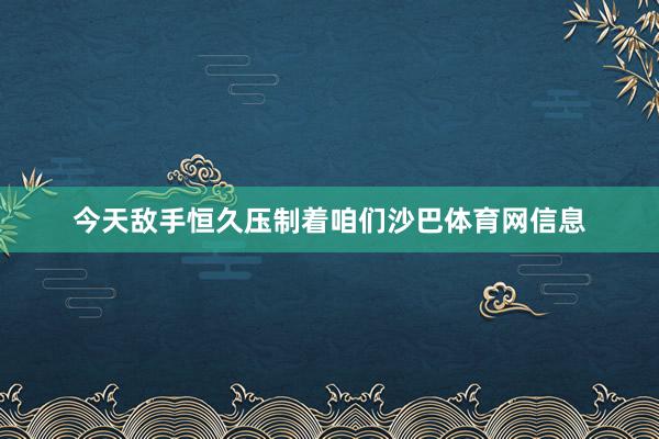 今天敌手恒久压制着咱们沙巴体育网信息