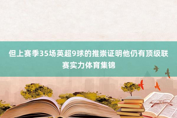 但上赛季35场英超9球的推崇证明他仍有顶级联赛实力体育集锦