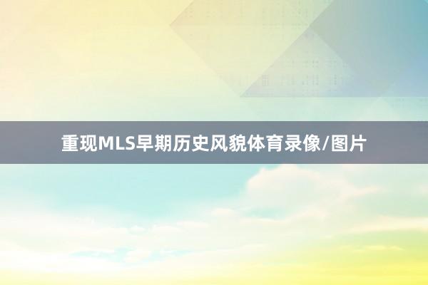 重现MLS早期历史风貌体育录像/图片