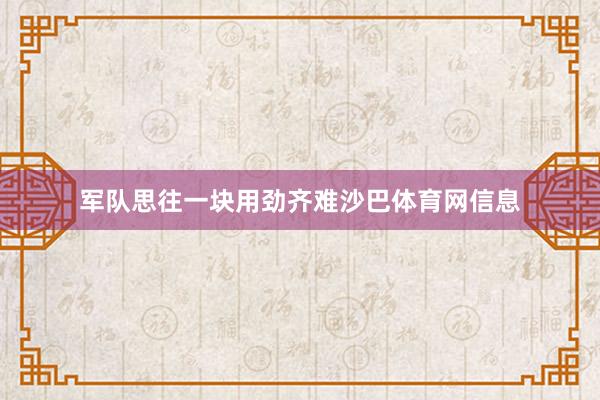 军队思往一块用劲齐难沙巴体育网信息